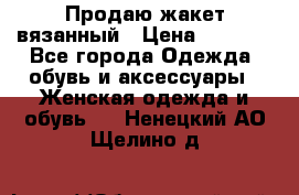 Продаю жакет вязанный › Цена ­ 2 200 - Все города Одежда, обувь и аксессуары » Женская одежда и обувь   . Ненецкий АО,Щелино д.